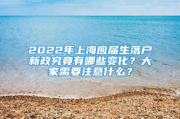 2022年上海应届生落户新政究竟有哪些变化？大家需要注意什么？