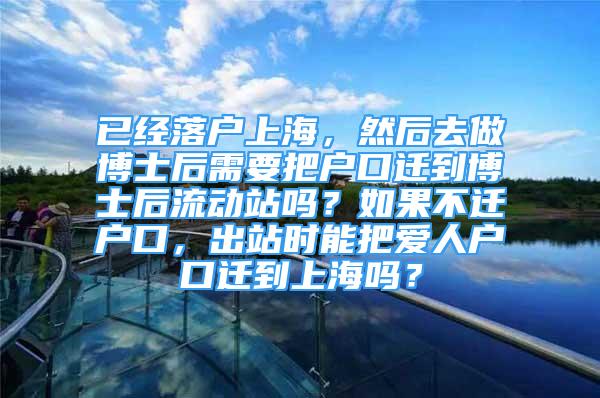 已经落户上海，然后去做博士后需要把户口迁到博士后流动站吗？如果不迁户口，出站时能把爱人户口迁到上海吗？