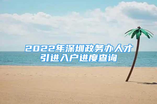 2022年深圳政务办人才引进入户进度查询