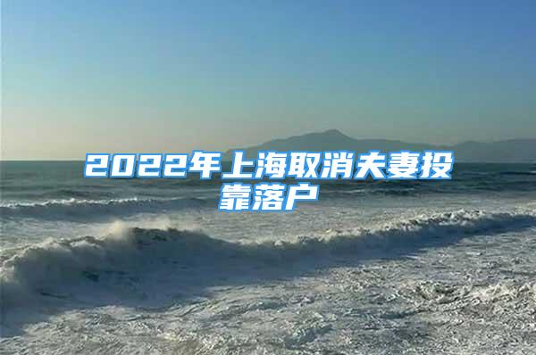 2022年上海取消夫妻投靠落户