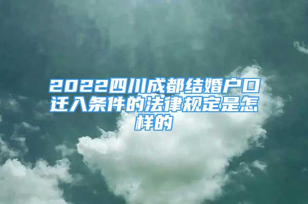 2022四川成都结婚户口迁入条件的法律规定是怎样的