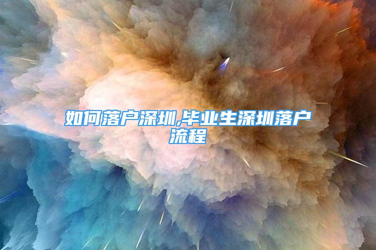 如何落户深圳,毕业生深圳落户流程