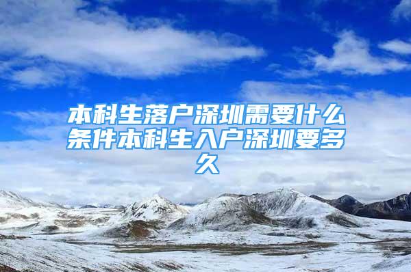 本科生落户深圳需要什么条件本科生入户深圳要多久