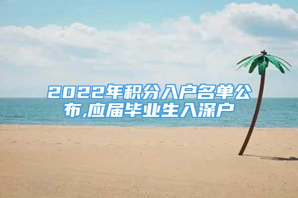 2022年积分入户名单公布,应届毕业生入深户