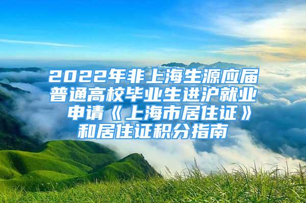 2022年非上海生源应届普通高校毕业生进沪就业 申请《上海市居住证》和居住证积分指南