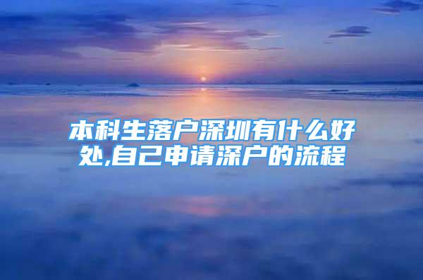 本科生落户深圳有什么好处,自己申请深户的流程