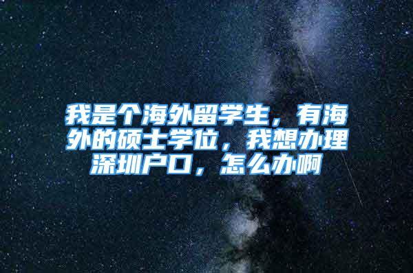 我是个海外留学生，有海外的硕士学位，我想办理深圳户口，怎么办啊