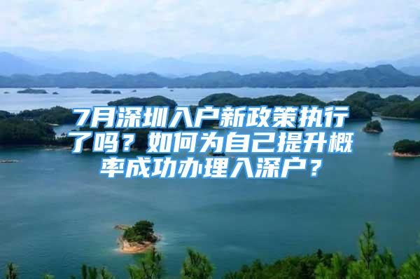 7月深圳入户新政策执行了吗？如何为自己提升概率成功办理入深户？