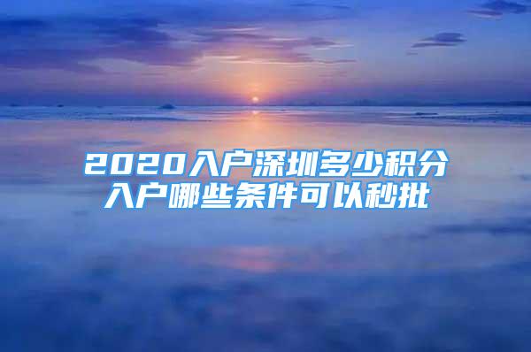 2020入户深圳多少积分入户哪些条件可以秒批