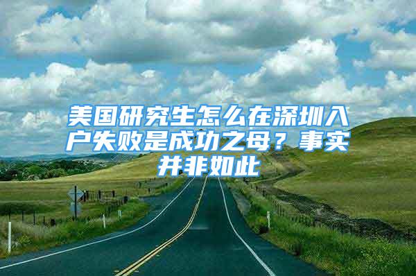 美国研究生怎么在深圳入户失败是成功之母？事实并非如此