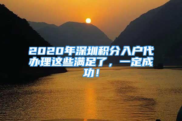 2020年深圳积分入户代办理这些满足了，一定成功！