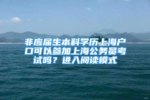 非应届生本科学历上海户口可以参加上海公务员考试吗？进入阅读模式