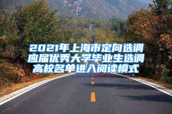 2021年上海市定向选调应届优秀大学毕业生选调高校名单进入阅读模式