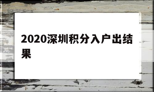 2020深圳积分入户出结果(深圳纯积分入户2020结果公布) 深圳积分入户