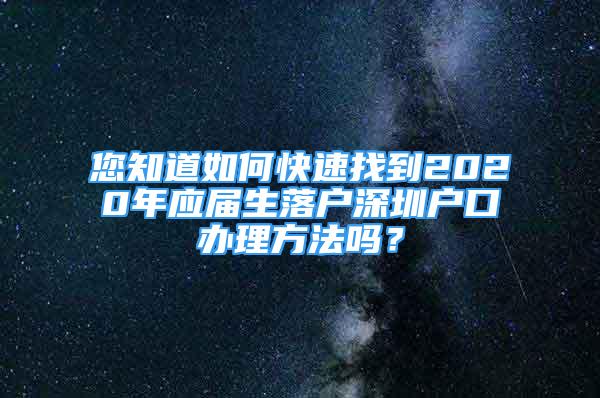 您知道如何快速找到2020年应届生落户深圳户口办理方法吗？