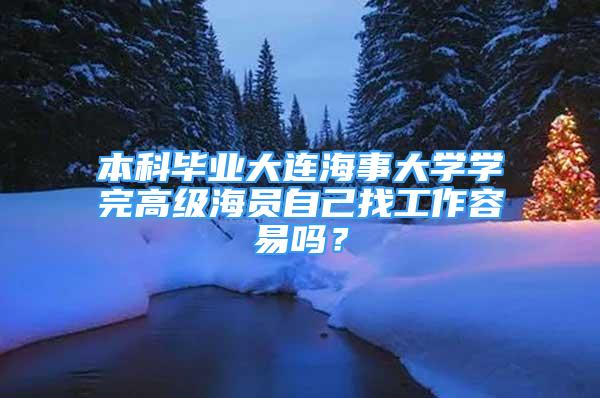 本科毕业大连海事大学学完高级海员自己找工作容易吗？