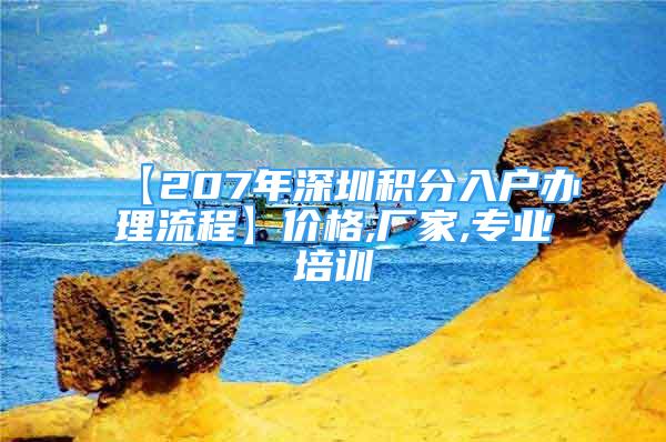 【207年深圳积分入户办理流程】价格,厂家,专业培训