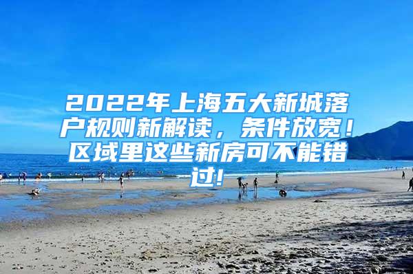 2022年上海五大新城落户规则新解读，条件放宽！区域里这些新房可不能错过!