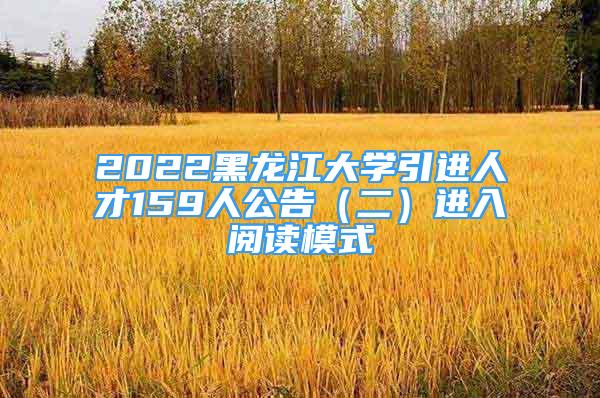 2022黑龙江大学引进人才159人公告（二）进入阅读模式