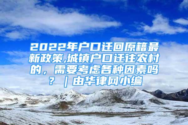 2022年户口迁回原籍最新政策,城镇户口迁往农村的，需要考虑各种因素吗？｜由华律网小编