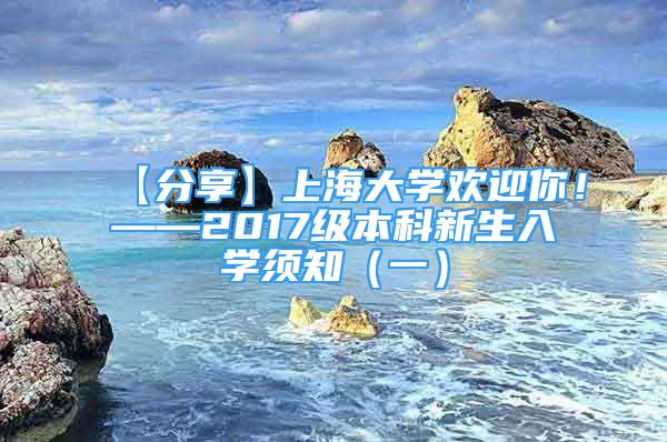 【分享】上海大学欢迎你！——2017级本科新生入学须知（一）