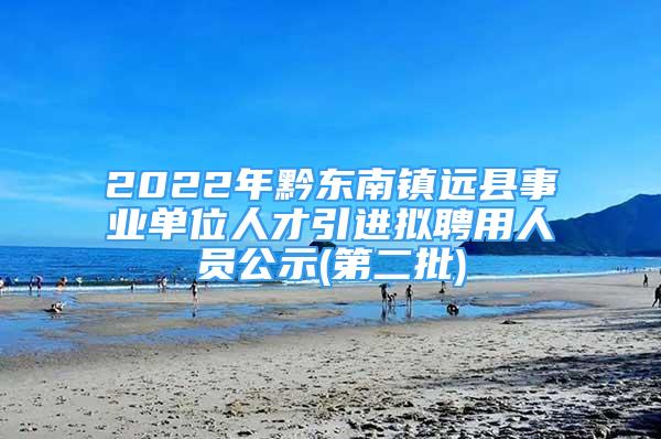 2022年黔东南镇远县事业单位人才引进拟聘用人员公示(第二批)