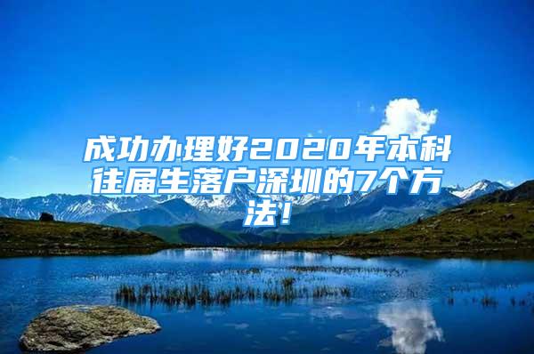 成功办理好2020年本科往届生落户深圳的7个方法！