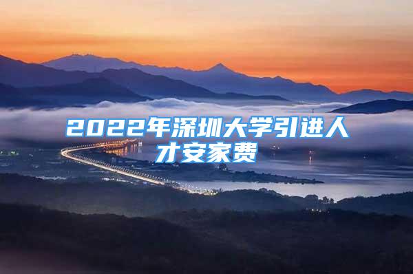 2022年深圳大学引进人才安家费