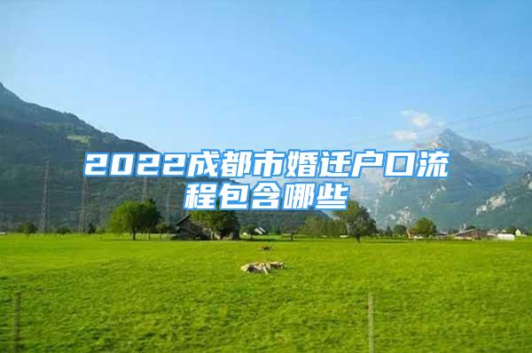 2022成都市婚迁户口流程包含哪些