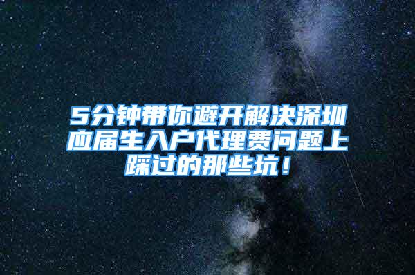 5分钟带你避开解决深圳应届生入户代理费问题上踩过的那些坑！