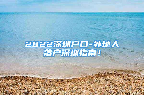 2022深圳户口-外地人落户深圳指南！