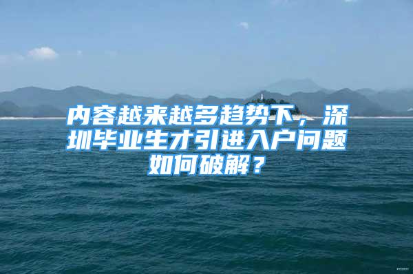 内容越来越多趋势下，深圳毕业生才引进入户问题如何破解？