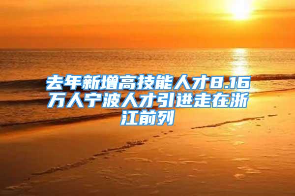 去年新增高技能人才8.16万人宁波人才引进走在浙江前列