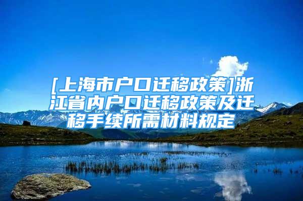 [上海市户口迁移政策]浙江省内户口迁移政策及迁移手续所需材料规定