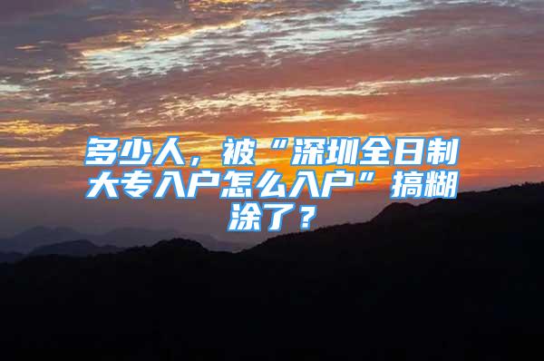 多少人，被“深圳全日制大专入户怎么入户”搞糊涂了？