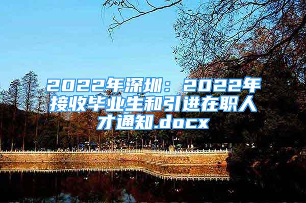 2022年深圳：2022年接收毕业生和引进在职人才通知.docx