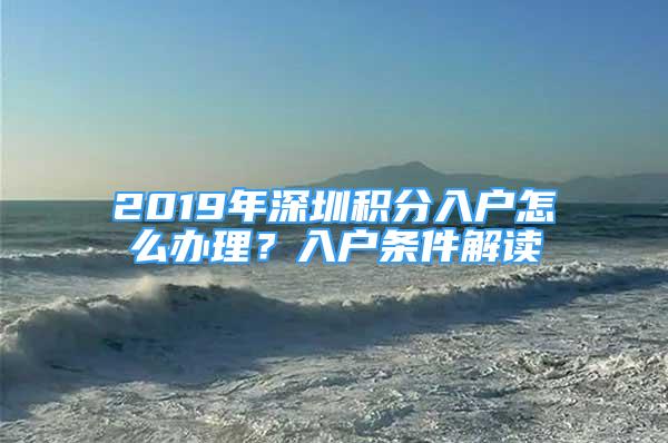 2019年深圳积分入户怎么办理？入户条件解读