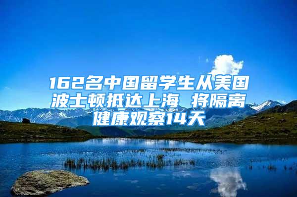 162名中国留学生从美国波士顿抵达上海 将隔离健康观察14天