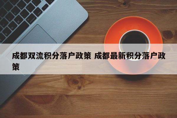 成都双流积分落户政策 成都最新积分落户政策