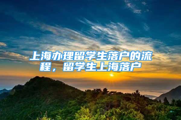 上海办理留学生落户的流程，留学生上海落户