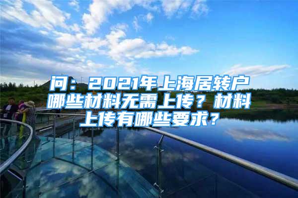 问：2021年上海居转户哪些材料无需上传？材料上传有哪些要求？