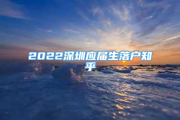 2022深圳应届生落户知乎