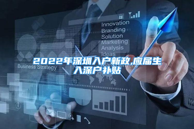 2022年深圳入户新政,应届生入深户补贴