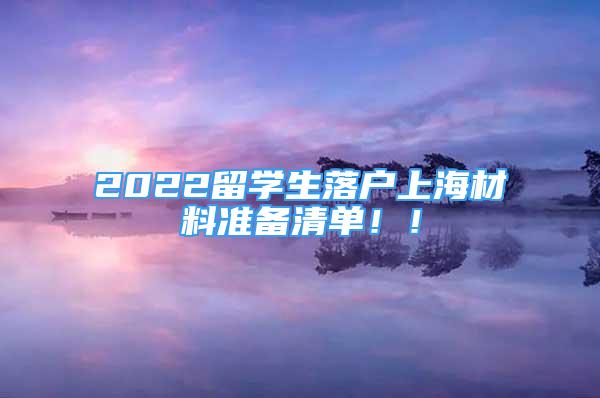 2022留学生落户上海材料准备清单！！