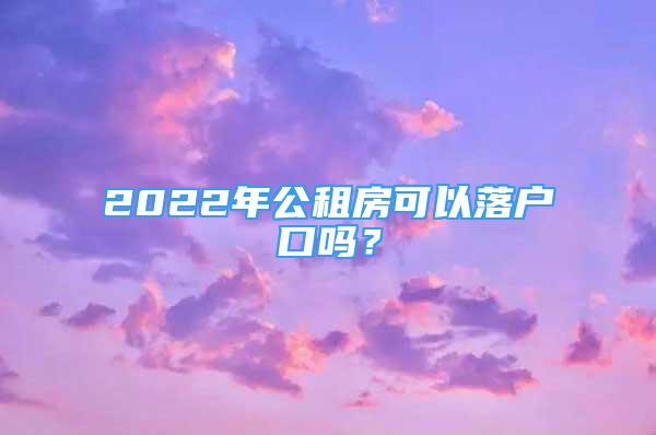 2022年公租房可以落户口吗？