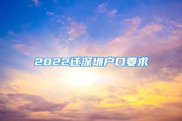 2022迁深圳户口要求