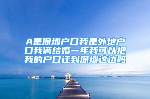 A是深圳户口我是外地户口我俩结婚一年我可以把我的户口迁到深圳这边吗