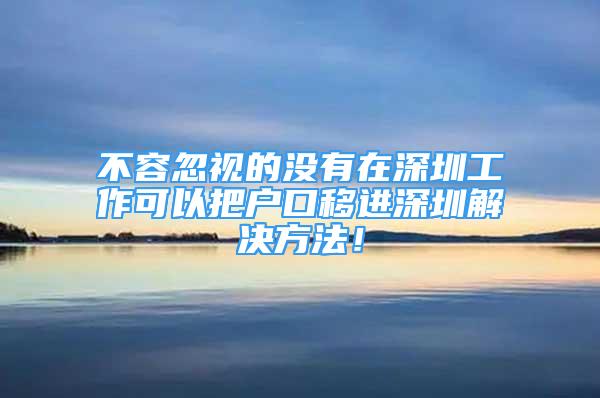 不容忽视的没有在深圳工作可以把户口移进深圳解决方法！