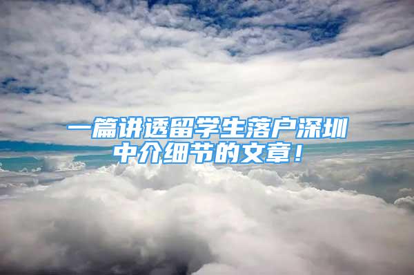 一篇讲透留学生落户深圳中介细节的文章！