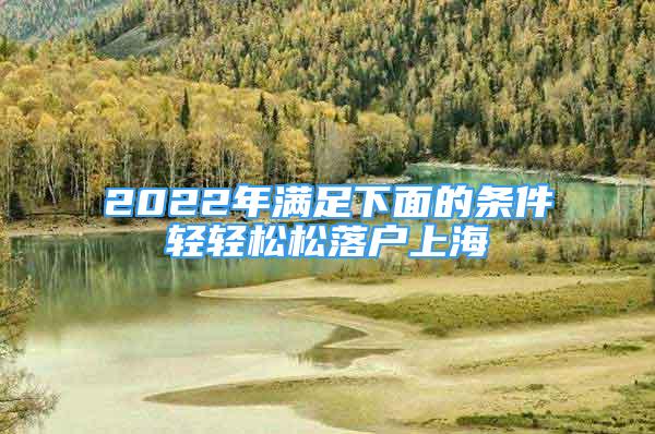 2022年满足下面的条件轻轻松松落户上海